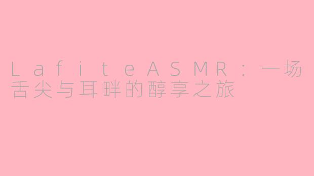 LafiteASMR：一场舌尖与耳畔的醇享之旅