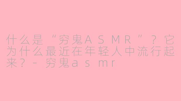 什么是“穷鬼ASMR”？它为什么最近在年轻人中流行起来？-穷鬼asmr