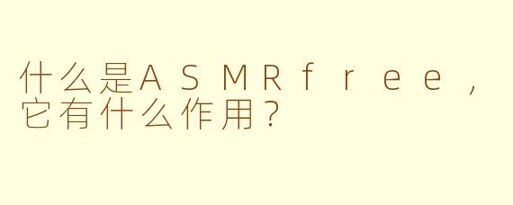 什么是ASMRfree，它有什么作用？