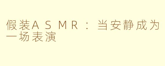 假装ASMR：当安静成为一场表演
