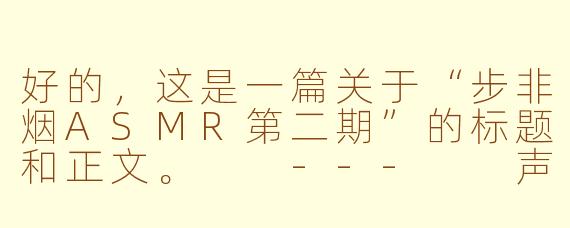 好的，这是一篇关于“步非烟ASMR第二期”的标题和正文。

---

声之绮梦，心之涟漪：步非烟ASMR第二期深度品鉴