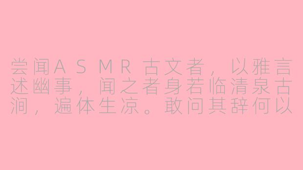 尝闻ASMR古文者，以雅言述幽事，闻之者身若临清泉古涧，遍体生凉。敢问其辞何以摄魂，其声何以解愠？可有《礼记·乐记》