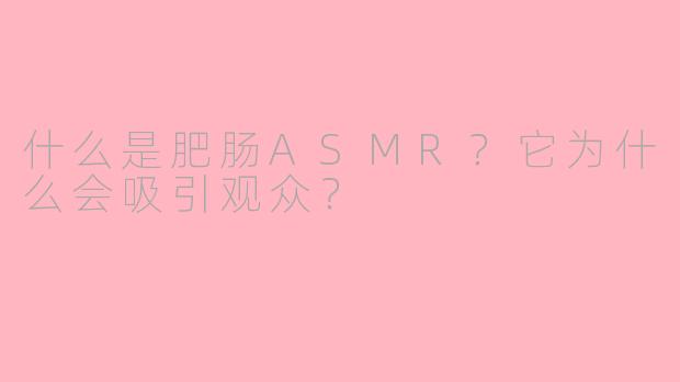 什么是肥肠ASMR?它为什么会吸引观众?