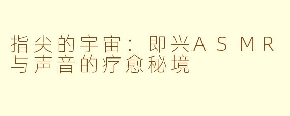指尖的宇宙:即兴ASMR与声音的疗愈秘境