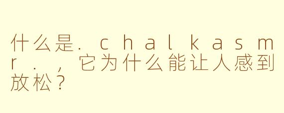什么是.chalkasmr.，它为什么能让人感到放松？