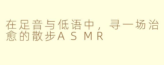 在足音与低语中,寻一场治愈的散步ASMR