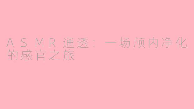 ASMR通透:一场颅内净化的感官之旅