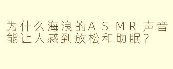 为什么海浪的ASMR声音能让人感到放松和助眠?