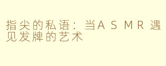 指尖的私语：当ASMR遇见发牌的艺术