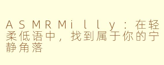 ASMRMilly：在轻柔低语中，找到属于你的宁静角落