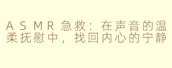ASMR急救:在声音的温柔抚慰中,找回内心的宁静
