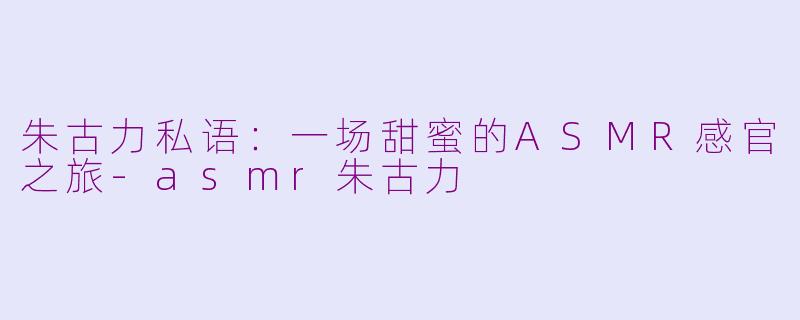 朱古力私语:一场甜蜜的ASMR感官之旅-asmr朱古力