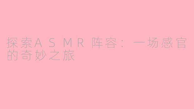 探索ASMR阵容:一场感官的奇妙之旅