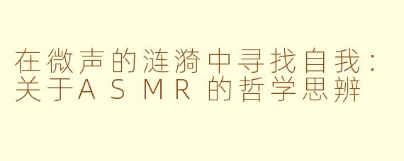 在微声的涟漪中寻找自我：关于ASMR的哲学思辨