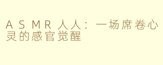 ASMR人人:一场席卷心灵的感官觉醒
