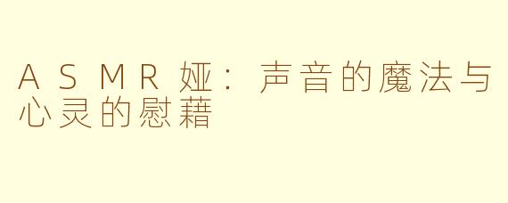 ASMR娅：声音的魔法与心灵的慰藉