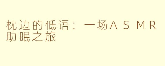 枕边的低语:一场ASMR助眠之旅