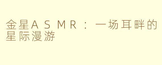 金星ASMR:一场耳畔的星际漫游