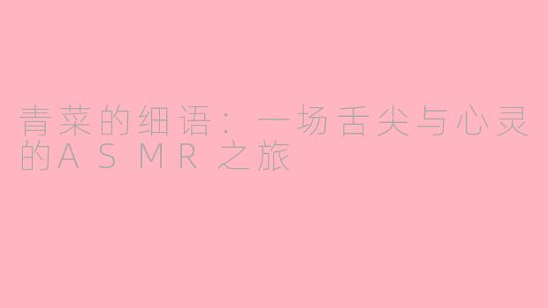 青菜的细语：一场舌尖与心灵的ASMR之旅