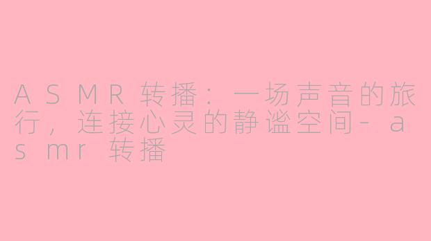 ASMR转播：一场声音的旅行，连接心灵的静谧空间-asmr转播