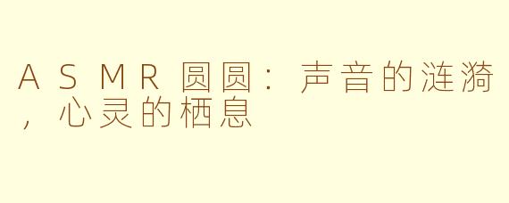 ASMR圆圆:声音的涟漪,心灵的栖息