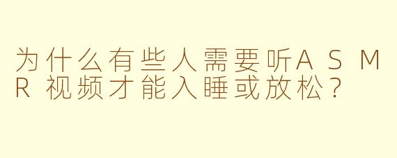 为什么有些人需要听ASMR视频才能入睡或放松?