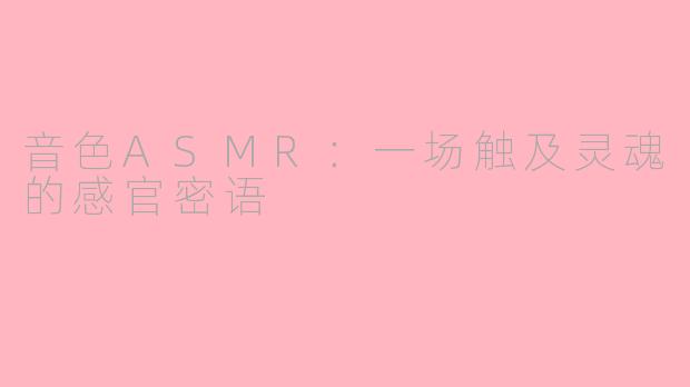 音色ASMR：一场触及灵魂的感官密语