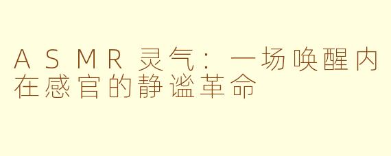 ASMR灵气:一场唤醒内在感官的静谧革命