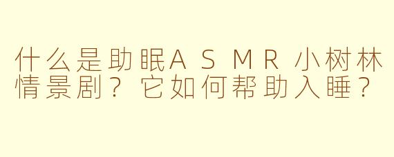 什么是助眠ASMR小树林情景剧？它如何帮助入睡？