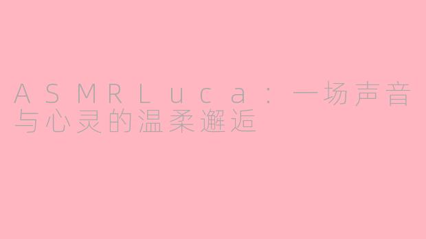 ASMRLuca：一场声音与心灵的温柔邂逅