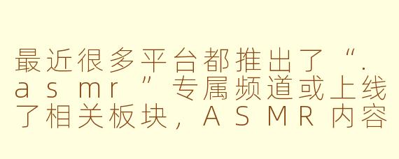 最近很多平台都推出了“.asmr”专属频道或上线了相关板块，ASMR内容为何会突然受到如此广泛的关注和推广？