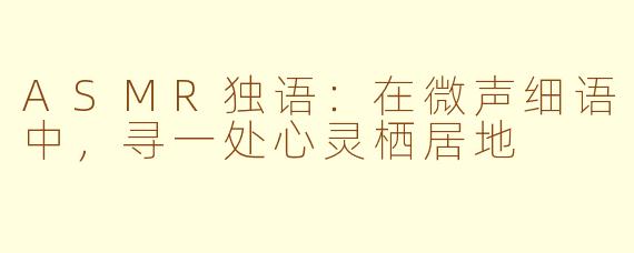 ASMR独语：在微声细语中，寻一处心灵栖居地