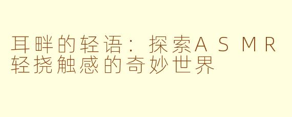 耳畔的轻语:探索ASMR轻挠触感的奇妙世界