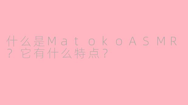什么是MatokoASMR？它有什么特点？