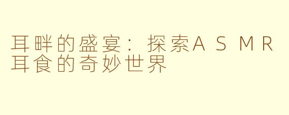 耳畔的盛宴:探索ASMR耳食的奇妙世界