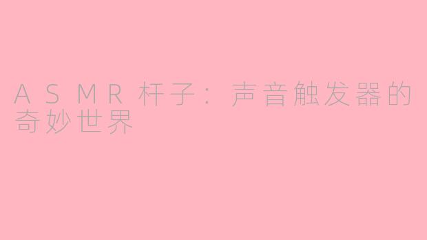 ASMR杆子:声音触发器的奇妙世界