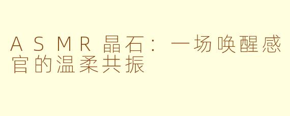 ASMR晶石：一场唤醒感官的温柔共振