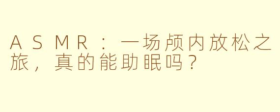 ASMR:一场颅内放松之旅,真的能助眠吗?