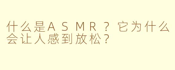 什么是ASMR？它为什么会让人感到放松？