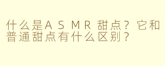 什么是ASMR甜点？它和普通甜点有什么区别？