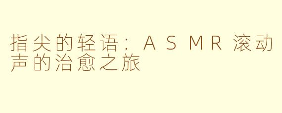 指尖的轻语：ASMR滚动声的治愈之旅