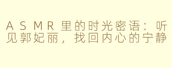 ASMR里的时光密语:听见郭妃丽,找回内心的宁静