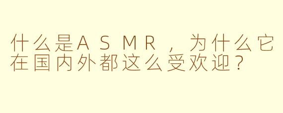 什么是ASMR，为什么它在国内外都这么受欢迎？