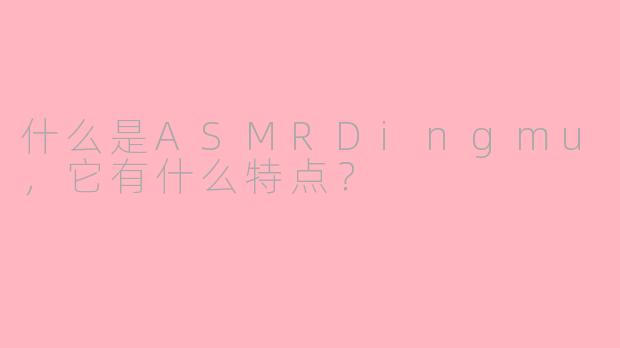 什么是ASMRDingmu,它有什么特点?