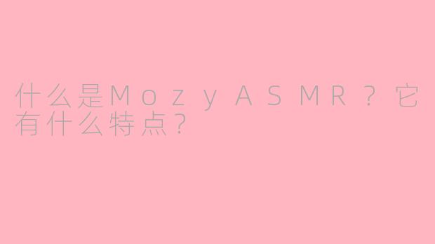 什么是MozyASMR?它有什么特点?