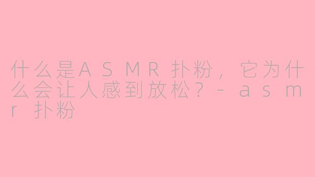 什么是ASMR扑粉，它为什么会让人感到放松？-asmr扑粉