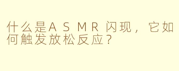 什么是ASMR闪现,它如何触发放松反应?