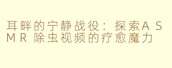 耳畔的宁静战役：探索ASMR除虫视频的疗愈魔力