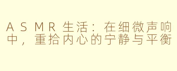 ASMR生活:在细微声响中,重拾内心的宁静与平衡