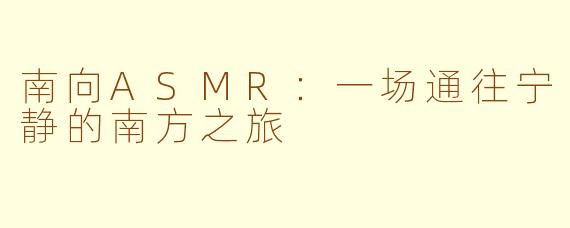 南向ASMR：一场通往宁静的南方之旅